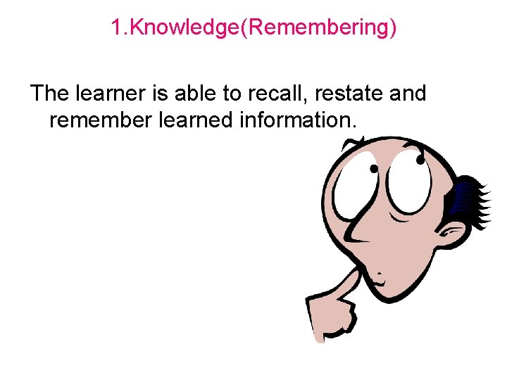 1. Knowledge(Remembering) The learner is able to recall, restate and remember learned information. 
