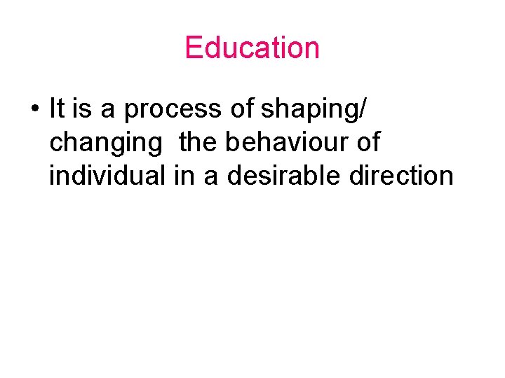 Education • It is a process of shaping/ changing the behaviour of individual in