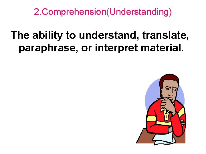 2. Comprehension(Understanding) The ability to understand, translate, paraphrase, or interpret material. 