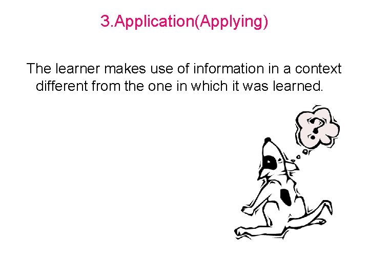 3. Application(Applying) The learner makes use of information in a context different from the