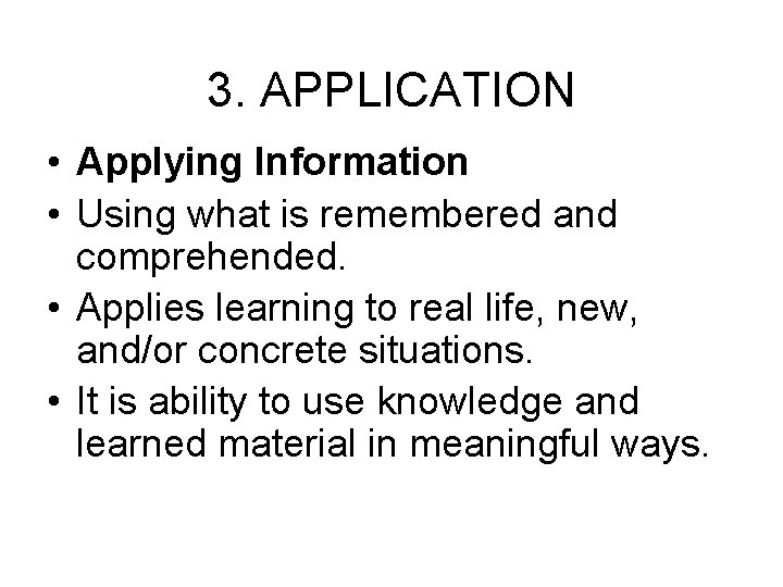 3. APPLICATION • Applying Information • Using what is remembered and comprehended. • Applies