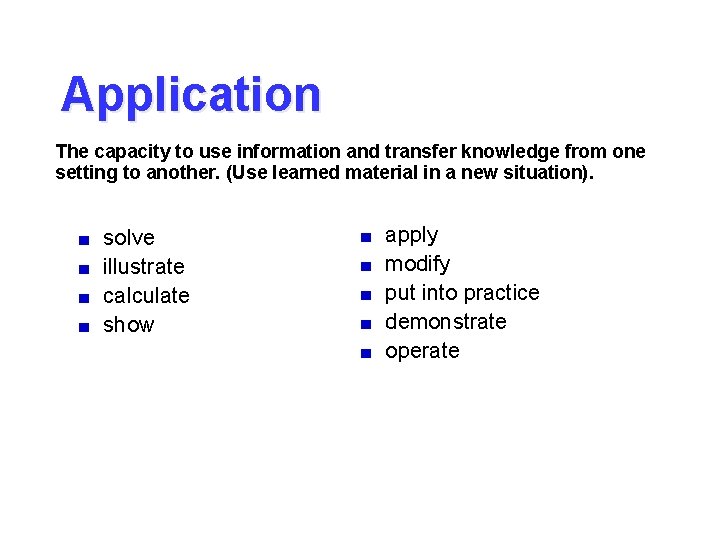 Application The capacity to use information and transfer knowledge from one setting to another.