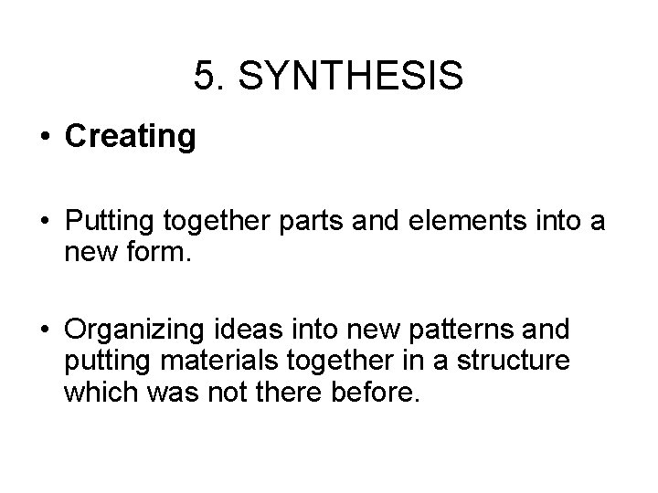 5. SYNTHESIS • Creating • Putting together parts and elements into a new form.