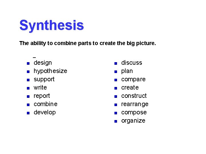 Synthesis The ability to combine parts to create the big picture. – design hypothesize