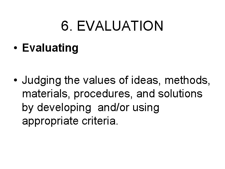 6. EVALUATION • Evaluating • Judging the values of ideas, methods, materials, procedures, and