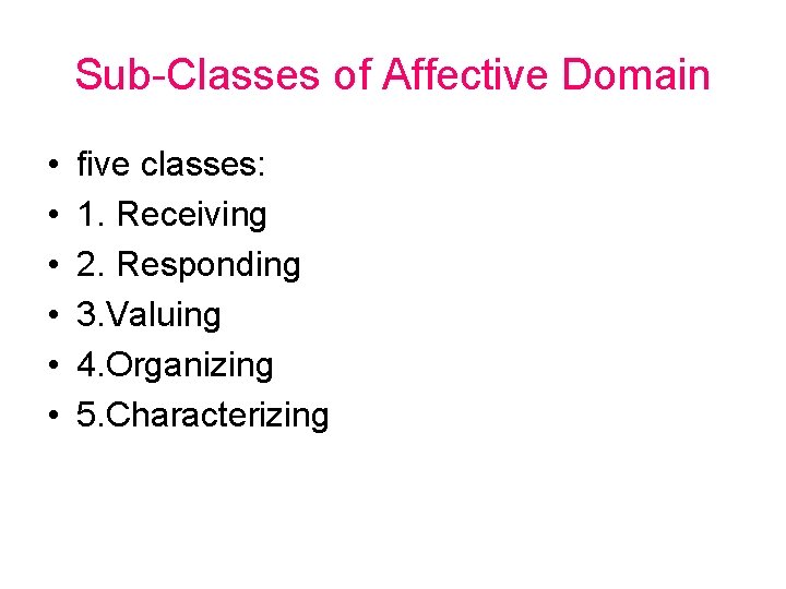 Sub-Classes of Affective Domain • • • five classes: 1. Receiving 2. Responding 3.