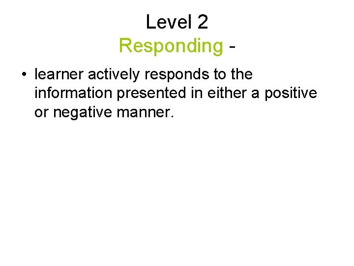 Level 2 Responding • learner actively responds to the information presented in either a