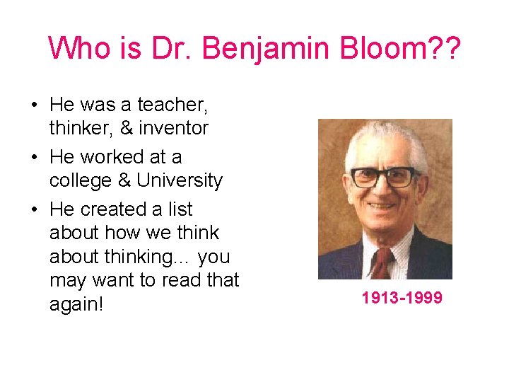 Who is Dr. Benjamin Bloom? ? • He was a teacher, thinker, & inventor