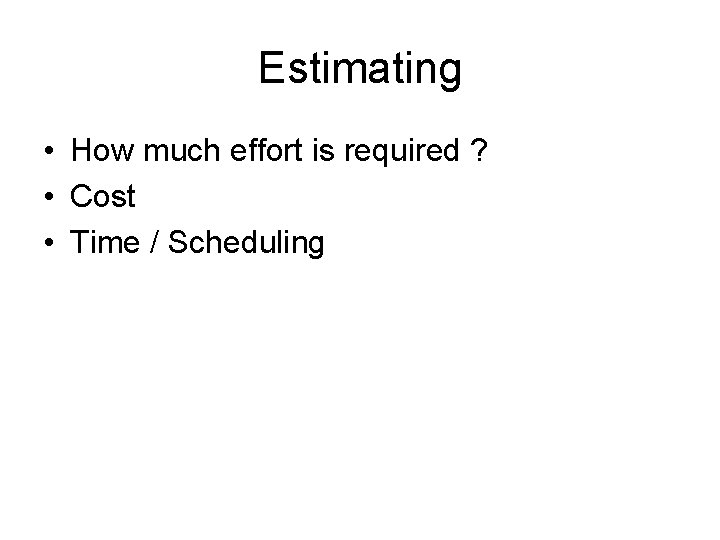 Estimating • How much effort is required ? • Cost • Time / Scheduling Estimating • How much effort is required ? • Cost • Time / Scheduling