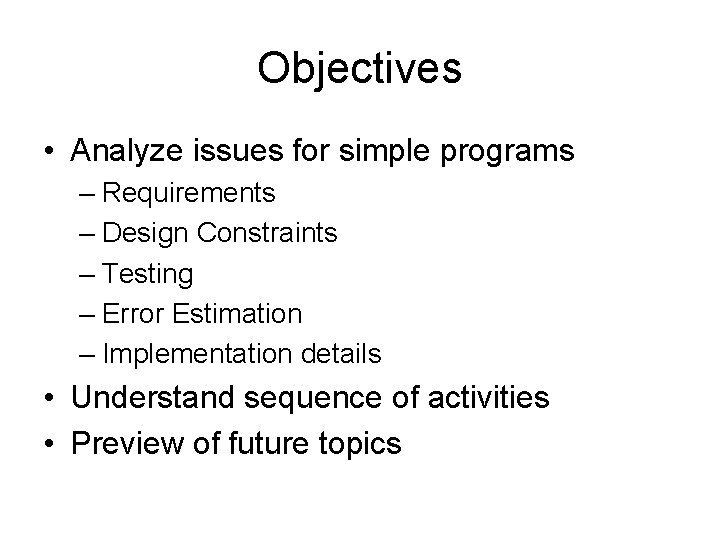 Objectives • Analyze issues for simple programs – Requirements – Design Constraints – Testing Objectives • Analyze issues for simple programs – Requirements – Design Constraints – Testing