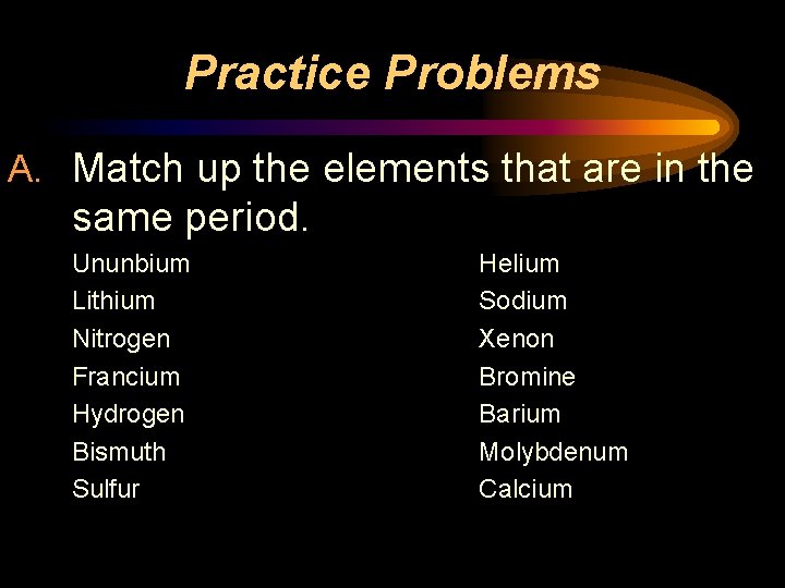 Practice Problems A. Match up the elements that are in the same period. Ununbium