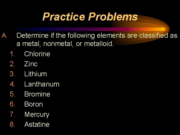 Practice Problems A. Determine if the following elements are classified as a metal, nonmetal,