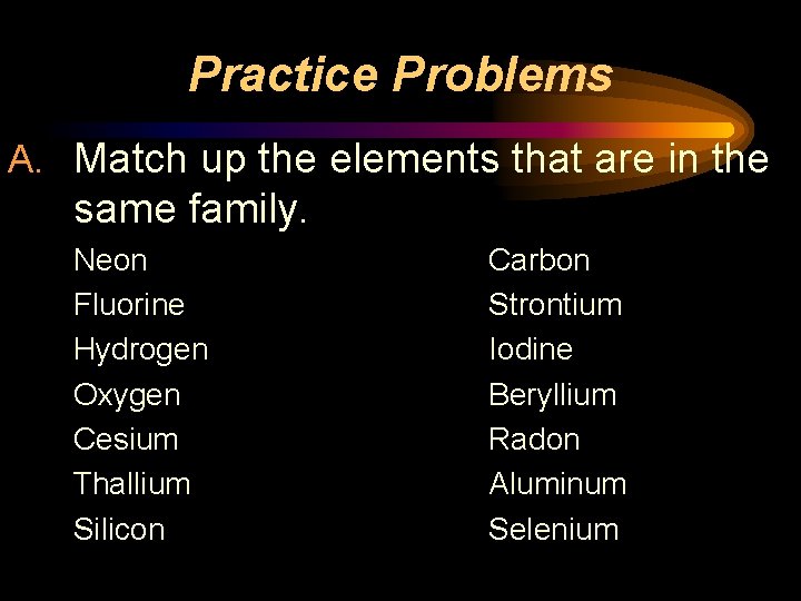 Practice Problems A. Match up the elements that are in the same family. Neon