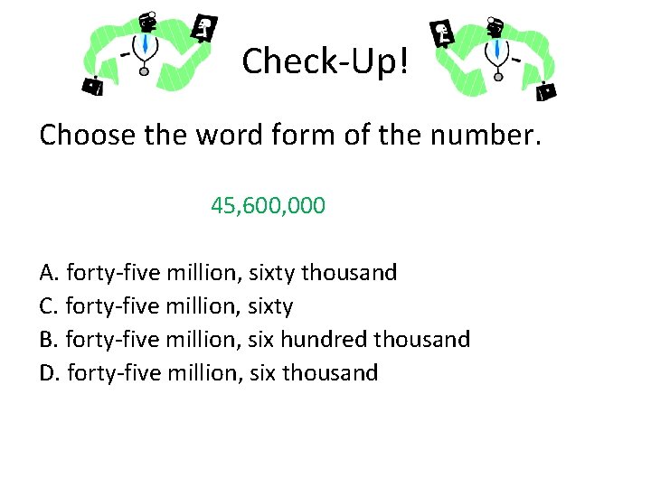 Check-Up! Choose the word form of the number. 45, 600, 000 A. forty-five million,