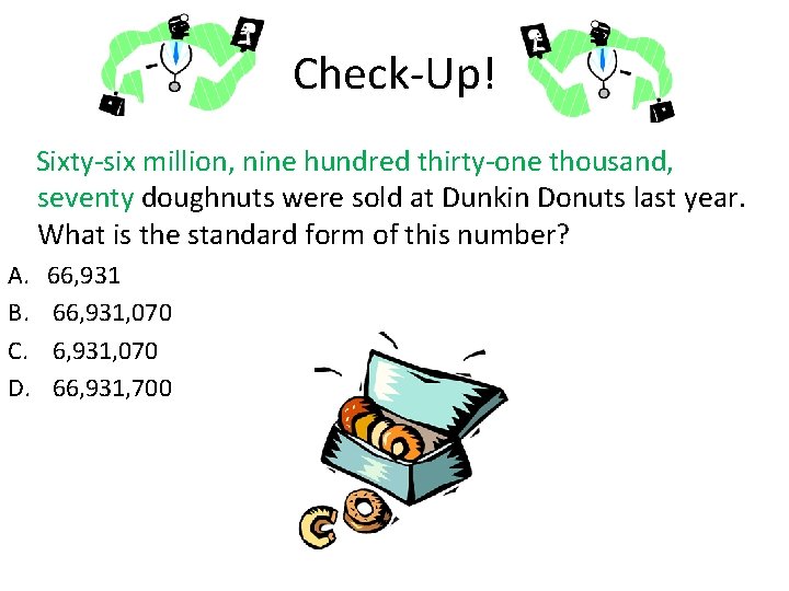 Check-Up! Sixty-six million, nine hundred thirty-one thousand, seventy doughnuts were sold at Dunkin Donuts