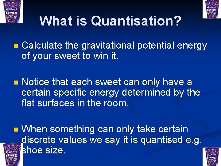 What is Quantisation? n Calculate the gravitational potential energy of your sweet to win