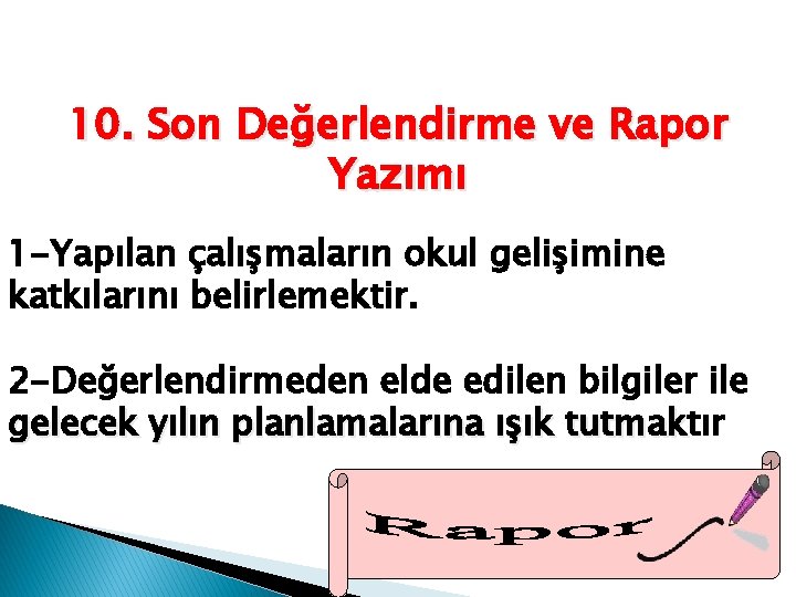 10. Son Değerlendirme ve Rapor Yazımı 1 -Yapılan çalışmaların okul gelişimine katkılarını belirlemektir. 2