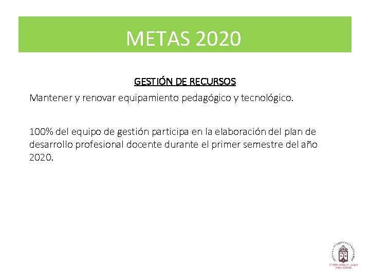 METAS 2020 GESTIÓN DE RECURSOS Mantener y renovar equipamiento pedagógico y tecnológico. 100% del