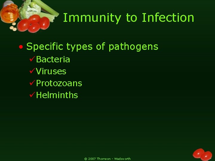 Immunity to Infection • Specific types of pathogens üBacteria üViruses üProtozoans üHelminths © 2007