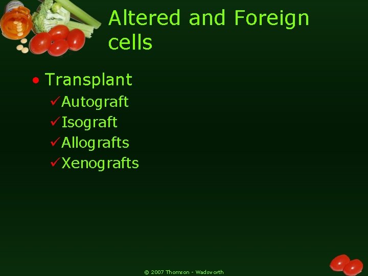 Altered and Foreign cells • Transplant üAutograft üIsograft üAllografts üXenografts © 2007 Thomson -