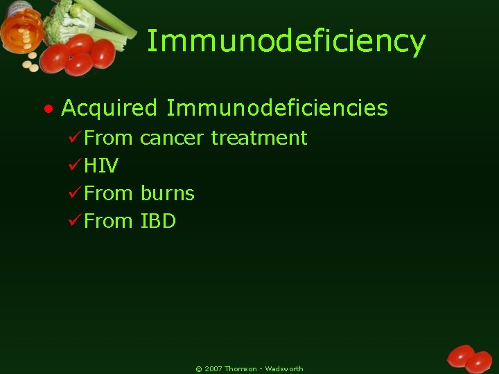 Immunodeficiency • Acquired Immunodeficiencies üFrom cancer treatment üHIV üFrom burns üFrom IBD © 2007