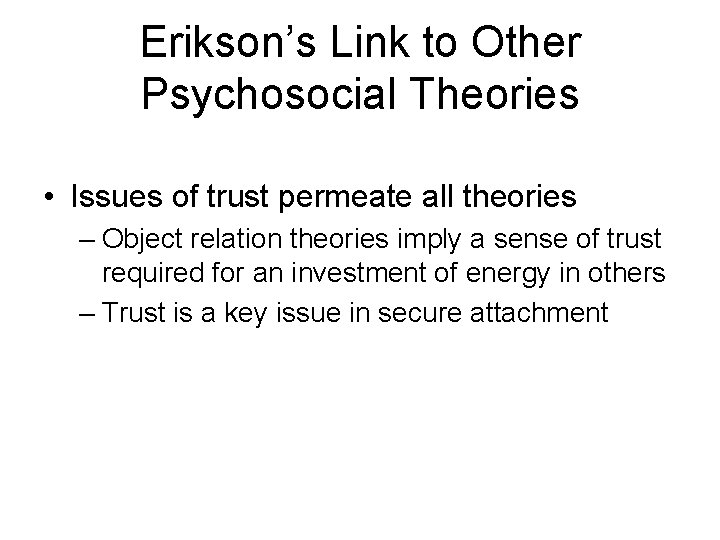 Erikson’s Link to Other Psychosocial Theories • Issues of trust permeate all theories –