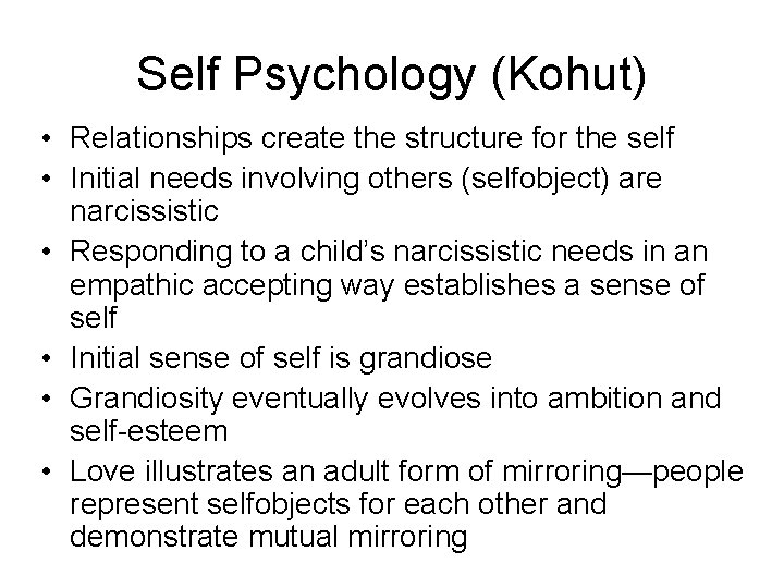 Self Psychology (Kohut) • Relationships create the structure for the self • Initial needs