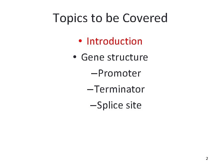 Topics to be Covered • Introduction • Gene structure – Promoter – Terminator –