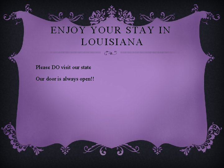 ENJOY YOUR STAY IN LOUISIANA Please DO visit our state Our door is always