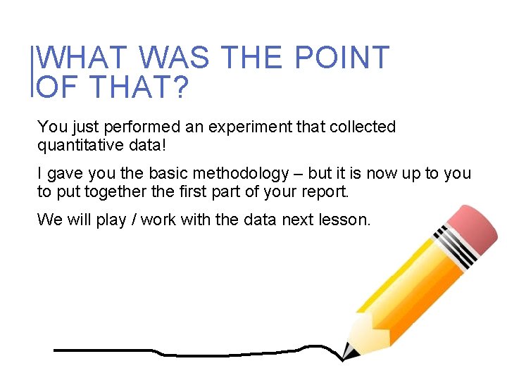 WHAT WAS THE POINT OF THAT? You just performed an experiment that collected quantitative