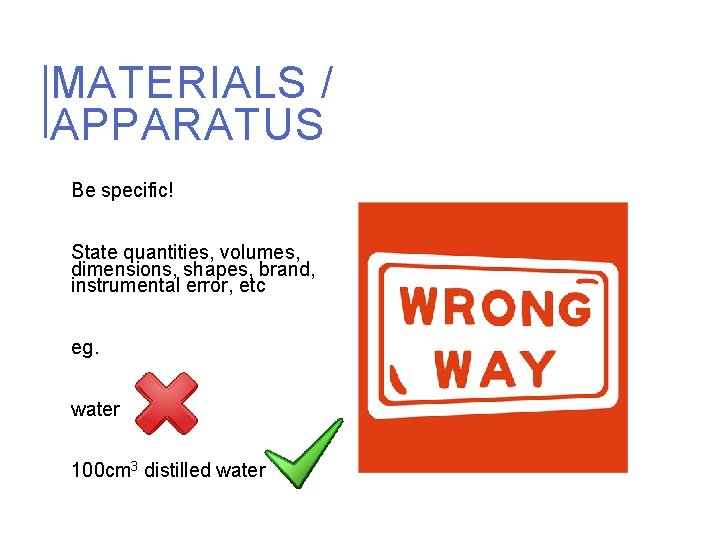 MATERIALS / APPARATUS Be specific! State quantities, volumes, dimensions, shapes, brand, instrumental error, etc