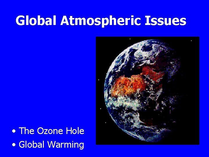 Global Atmospheric Issues • The Ozone Hole • Global Warming 