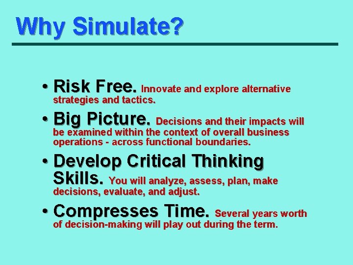 Why Simulate? • Risk Free. Innovate and explore alternative strategies and tactics. • Big