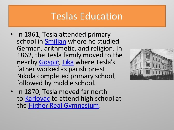 Teslas Education • In 1861, Tesla attended primary school in Smiljan where he studied