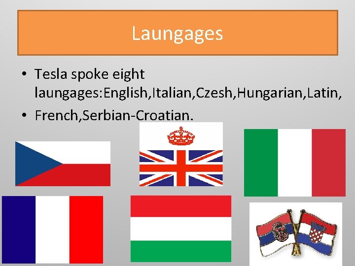 Laungages • Tesla spoke eight laungages: English, Italian, Czesh, Hungarian, Latin, • French, Serbian-Croatian.