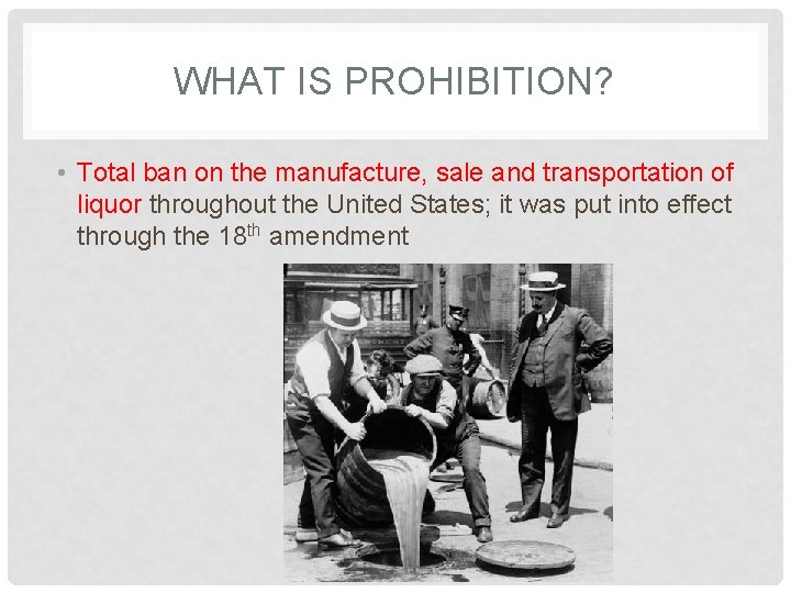 WHAT IS PROHIBITION? • Total ban on the manufacture, sale and transportation of liquor