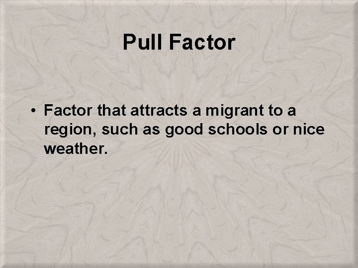Pull Factor • Factor that attracts a migrant to a region, such as good