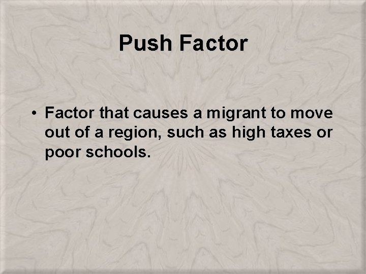 Push Factor • Factor that causes a migrant to move out of a region,