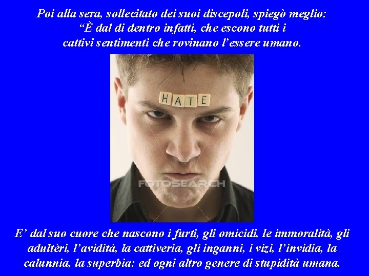 Poi alla sera, sollecitato dei suoi discepoli, spiegò meglio: “È dal di dentro infatti,
