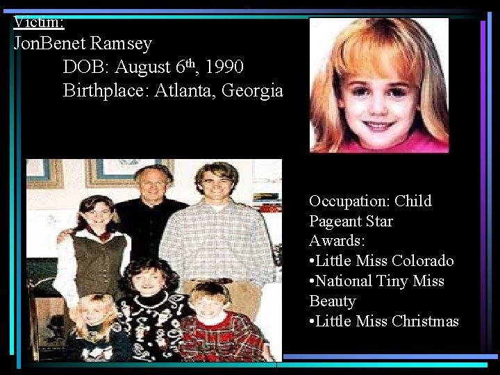 Victim: Jon. Benet Ramsey DOB: August 6 th, 1990 Birthplace: Atlanta, Georgia Occupation: Child