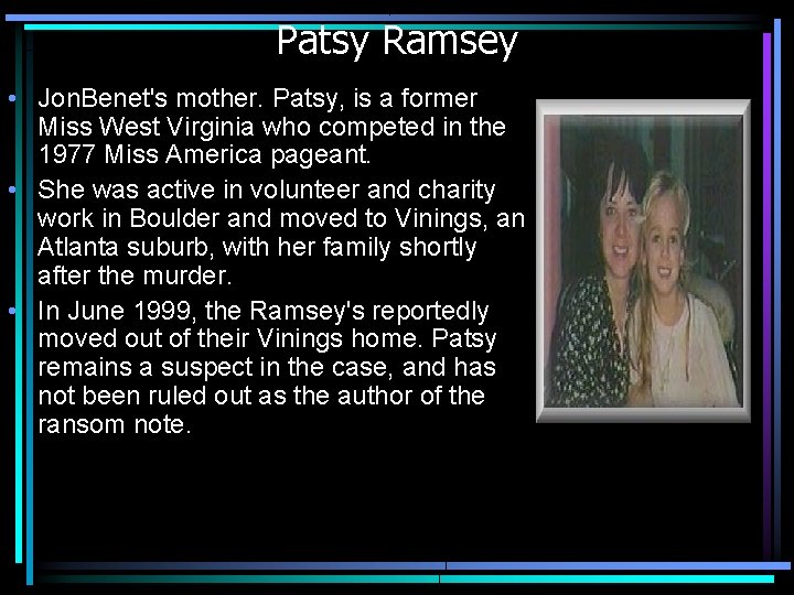 Patsy Ramsey • Jon. Benet's mother. Patsy, is a former Miss West Virginia who