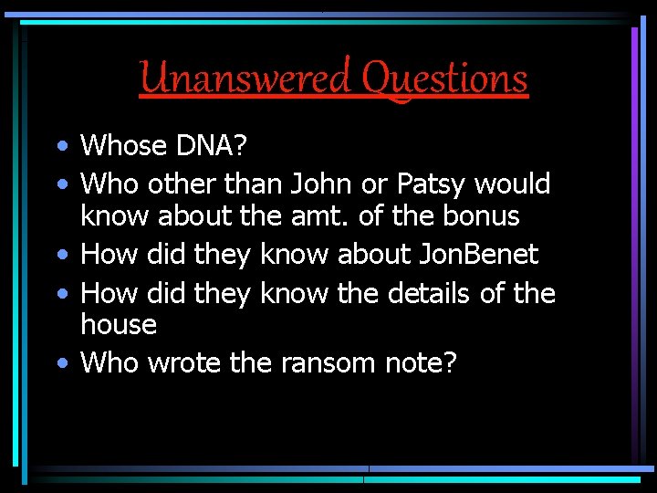 Unanswered Questions • Whose DNA? • Who other than John or Patsy would know