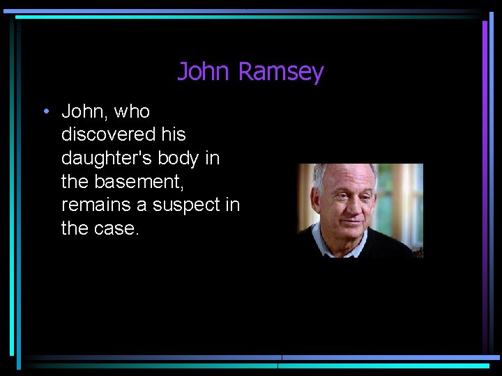 John Ramsey • John, who discovered his daughter's body in the basement, remains a