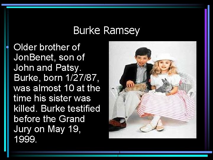 Burke Ramsey • Older brother of Jon. Benet, son of John and Patsy. Burke,