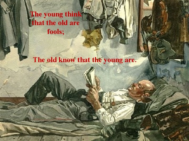 The young think that the old are fools; The old know that the young