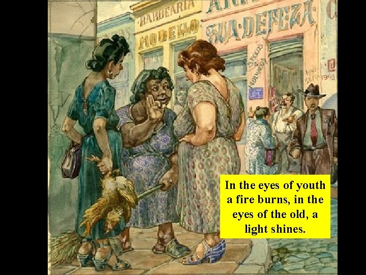 In the eyes of youth a fire burns, in the eyes of the old,