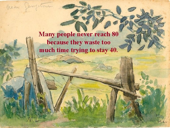 Many people never reach 80 because they waste too much time trying to stay