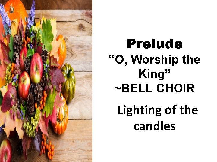 Prelude “O, Worship the King” ~BELL CHOIR Lighting of the candles 
