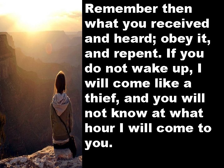 Remember then what you received and heard; obey it, and repent. If you do