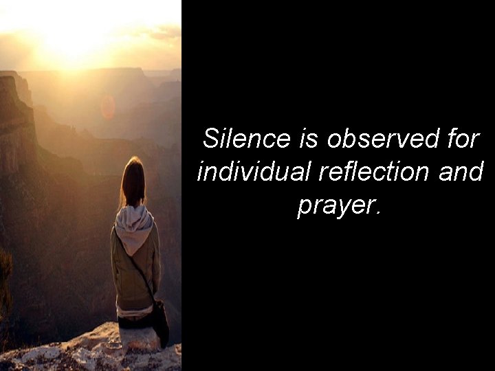 Silence is observed for individual reflection and prayer. 